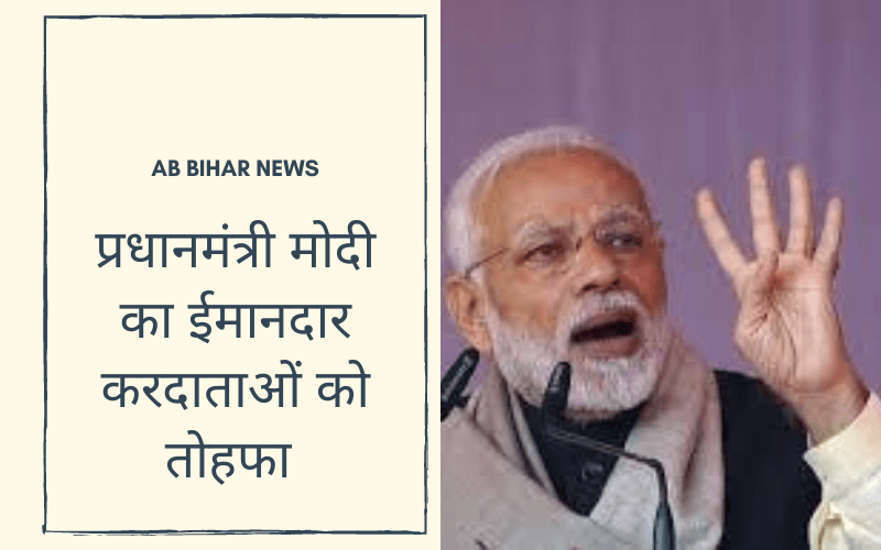  प्रधानमंत्री मोदी का ईमानदार करदाताओं को तोहफा