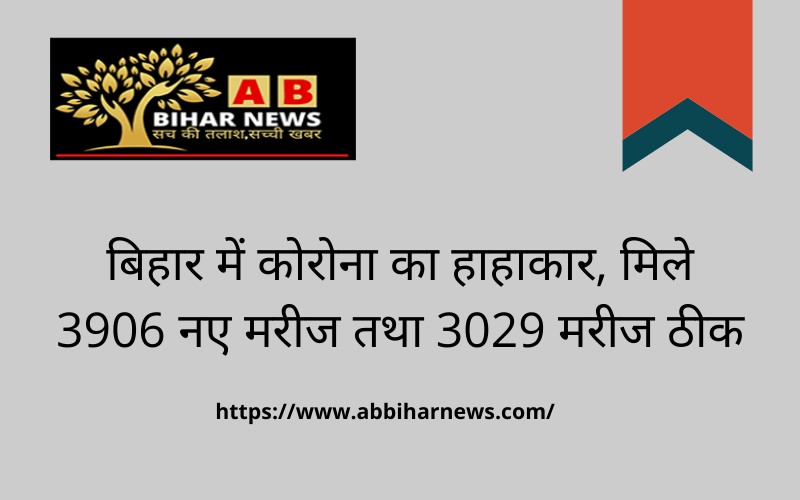  बिहार में कोरोना का हाहाकार, मिले 3906 नए मरीज तथा 3029 मरीज ठीक