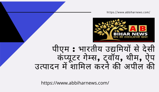  पीएम : भारतीय उद्यमियों से देसी कंप्यूटर गेम्स, ट्वॉय, थीम, ऐप उत्पादन में शामिल करने की अपील की