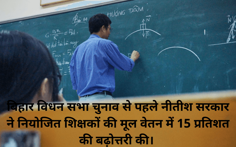  बिहार विधान सभा चुनाव से पहले नीतीश सरकार ने नियोजित शिक्षकों की मूल वेतन में 15 प्रतिशत की बढ़ोत्तरी की।