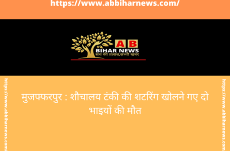 मुजफ्फरपुर : शौचालय टंकी की शटरिंग खोलने गए दो भाइयों की मौत