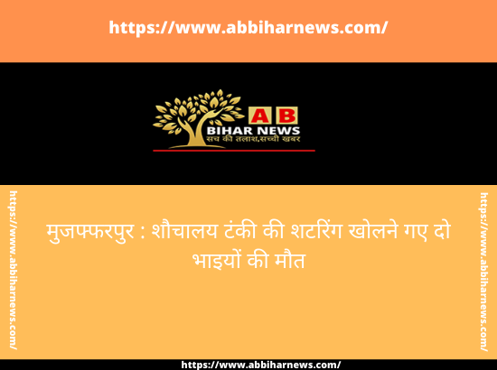  मुजफ्फरपुर : शौचालय टंकी की शटरिंग खोलने गए दो भाइयों की मौत