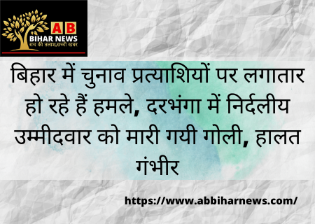  बिहार में चुनाव प्रत्याशियों पर लगातार हो रहे हैं हमले, दरभंगा में निर्दलीय उम्मीदवार को मारी गयी गोली, हालत गंभीर