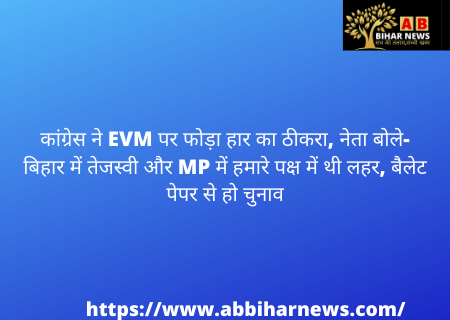  कांग्रेस ने EVM पर फोड़ा हार का ठीकरा, नेता बोले- बिहार में तेजस्वी और MP में हमारे पक्ष में थी लहर, बैलेट पेपर से हो चुनाव