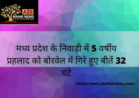  मध्य प्रदेश के निवाड़ी में 5 वर्षीय प्रहलाद को बोरवेल में गिरे हुए बीतें 32 घंटें, जानिये क्या है हालत