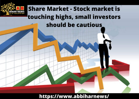  Share Market – शेयर बाज़ार छू रहा बुलंदियां, छोटे निवेशक रहें सतर्क