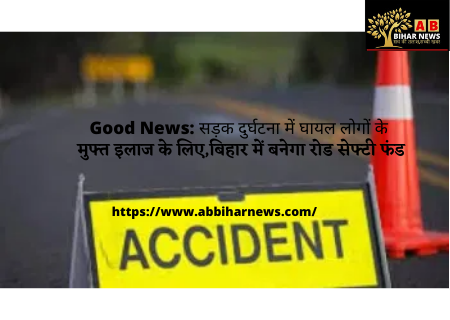  Good News: सड़क दुर्घटना में घायल लोगों के मुफ्त इलाज के लिए,बिहार में बनेगा रोड सेफ्टी फंड