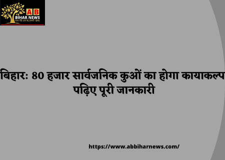  बिहार: 80 हजार सार्वजनिक कुओं का होगा कायाकल्प,पढ़िए पूरी जानकारी