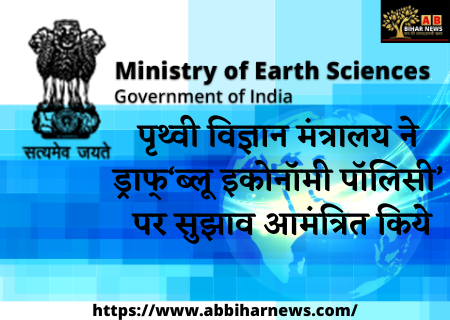  पृथ्वी विज्ञान मंत्रालय ने ड्राफ्ट ‘ब्लू इकोनॉमी पॉलिसी’ पर सुझाव आमंत्रित किये