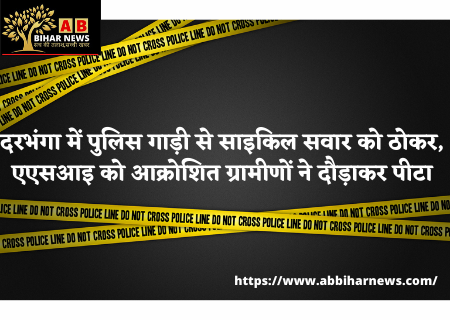  दरभंगा में पुलिस गाड़ी से साइकिल सवार को ठोकर, एएसआइ को आक्रोशित ग्रामीणों ने दौड़ाकर पीटा